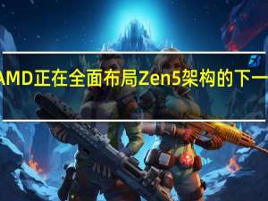 AMD正在全面布局Zen5架构的下一代产品