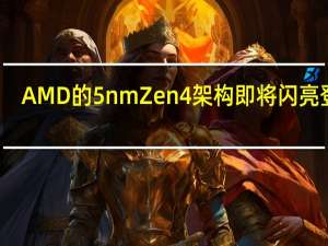 AMD的5nmZen4架构即将闪亮登场