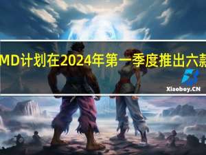 AMD计划在2024年第一季度推出六款新CPU