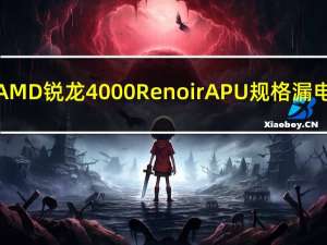 AMD锐龙4000 RenoirAPU规格漏电