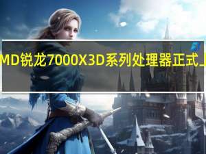 AMD锐龙7000X3D系列处理器正式上架开卖