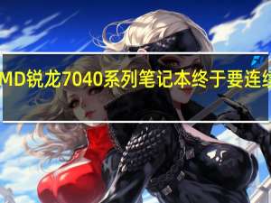 AMD锐龙7040系列笔记本终于要连续上市了