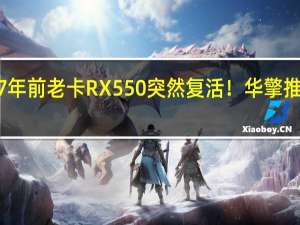 AMD 7年前老卡RX 550突然复活！华擎推出半高刀卡