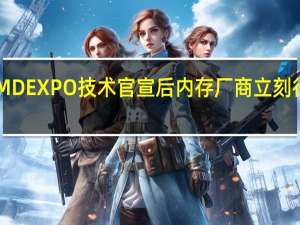 AMDEXPO技术官宣后内存厂商立刻行动起来