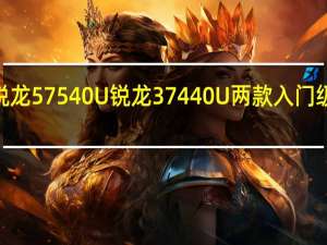 AMDPheonix家族的锐龙57540U锐龙37440U两款入门级产品首发应用了大小核设计