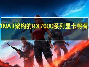 AMDRDNA3架构的RX7000系列显卡将有三个不同核心