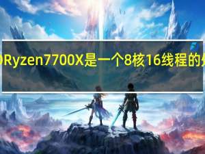 AMDRyzen7700X是一个8核16线程的处理器产品