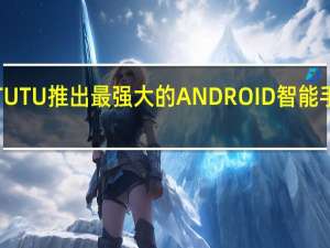 ANTUTU推出最强大的ANDROID智能手机处理器