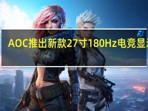 AOC推出新款27寸180Hz电竞显示器：2K IPS面板