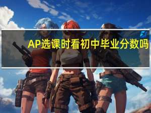 AP选课时看初中毕业分数吗