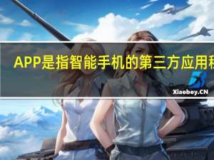 APP是指智能手机的第三方应用程序