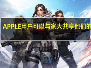 APPLE用户可以与家人共享他们的订阅