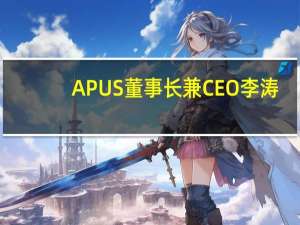 APUS董事长兼CEO李涛：通用型AI大模型的价值在于底座构建