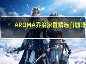 AROMA 乔治浓香 精选白咖啡(榴莲咖啡)的热量是多少