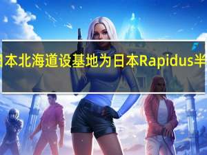 ASML拟在日本北海道设基地为日本Rapidus半导体工厂提供支持