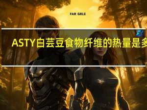 ASTY 白芸豆食物纤维的热量是多少