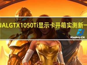 ASUSDUALGTX1050Ti显示卡开箱实测新一代入门装机卡