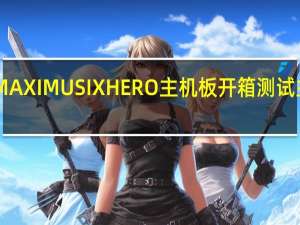 ASUSROGMAXIMUSIXHERO主机板开箱测试主流信仰功能不减