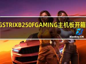 ASUSROGSTRIXB250FGAMING主机板开箱测试电竞入门选