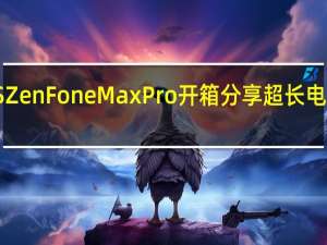ASUSZenFoneMaxPro开箱分享超长电力旅游续航