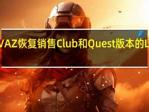 AVTOVAZ恢复销售Club和Quest版本的LADA Granta