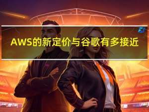 AWS的新定价与谷歌有多接近?