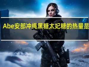 Abe安部 冲绳黑糖太妃糖的热量是多少