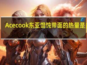 Acecook 东亚馄饨带面的热量是多少