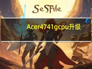 Acer4741g cpu 升级（acer4741g）