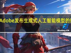 Adobe发布生成式人工智能模型的新功能