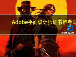 Adobe平面设计师证书难考吗（Adobe平面设计师证书）
