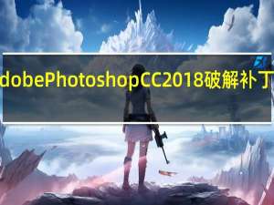 Adobe Photoshop CC2018破解补丁64位 V1.0 最新免费版（Adobe Photoshop CC2018破解补丁64位 V1.0 最新免费版功能简介）
