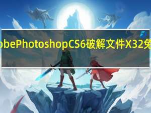 Adobe Photoshop CS6破解文件 X32 免费中文版（Adobe Photoshop CS6破解文件 X32 免费中文版功能简介）