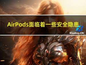 AirPods面临着一些安全隐患