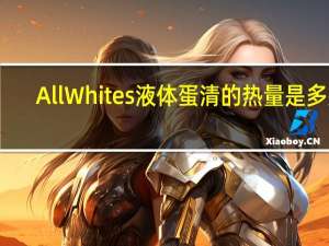 AllWhites 液体蛋清的热量是多少