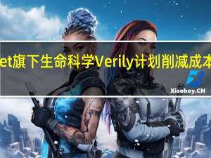 Alphabet旗下生命科学Verily计划削减成本 应对亏损压力