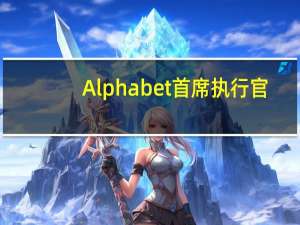 Alphabet首席执行官：公司对人工智能领域存在的机遇感到兴奋和充满信心