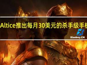Altice推出每月30美元的杀手级手机服务