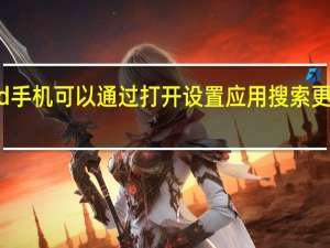Android手机可以通过打开设置应用搜索更新来检查更新