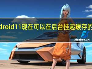 Android 11现在可以在后台挂起缓存的应用程序