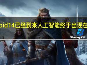 Android14已经到来人工智能终于出现在智能手机上