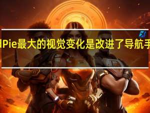 AndroidPie最大的视觉变化是改进了导航手势和概览屏幕