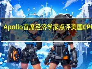 Apollo首席经济学家点评美国CPI数据：美联储抗通胀行动远未结束