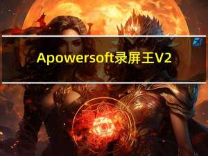 Apowersoft录屏王 V2.4.1.2 官方最新版（Apowersoft录屏王 V2.4.1.2 官方最新版功能简介）