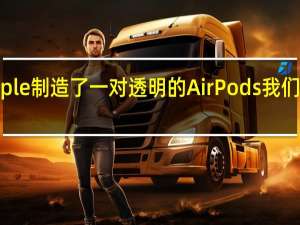 Apple制造了一对透明的AirPods我们想要它们