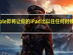Apple即将让你的iPad比以往任何时候都更有用