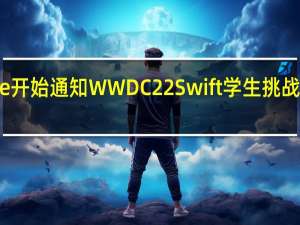 Apple开始通知WWDC22Swift学生挑战赛的获胜者