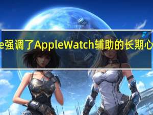 Apple 强调了 Apple Watch 辅助的长期心脏健康研究