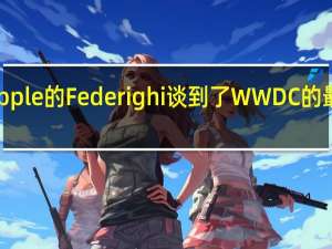 Apple的Federighi谈到了WWDC的最大热门