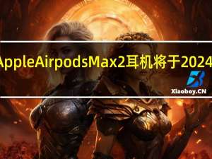 AppleAirpodsMax2耳机将于2024年推出